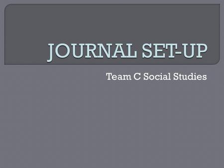 Team C Social Studies.  CHECK for prior knowledge -what do I KNOW NOW?  CHECK for understanding -what have I LEARNED?  PRACTICE important skills 