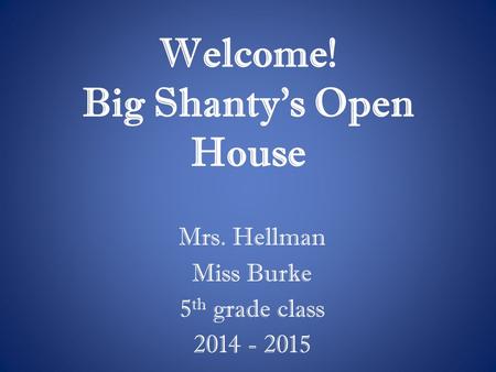 Welcome! Big Shanty’s Open House Mrs. Hellman Miss Burke 5 th grade class 2014 - 2015.