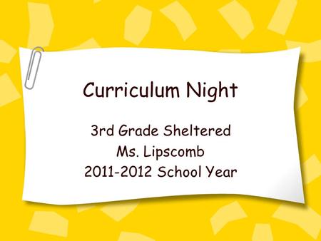 Curriculum Night 3rd Grade Sheltered Ms. Lipscomb 2011-2012 School Year.