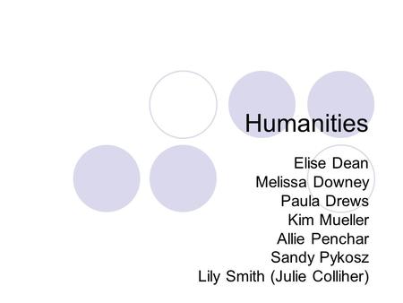 Humanities Elise Dean Melissa Downey Paula Drews Kim Mueller Allie Penchar Sandy Pykosz Lily Smith (Julie Colliher)