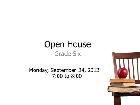 Open House Grade Six Monday, September 24, 2012 7:00 to 8:00.