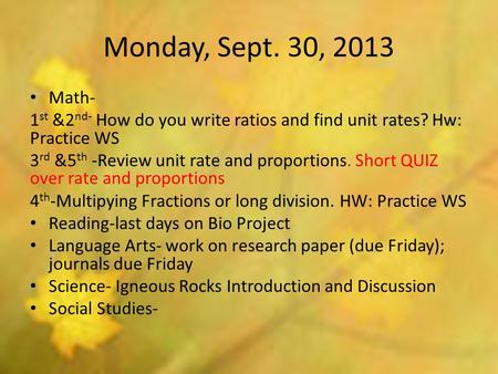 Monday, Sept. 30, 2013 Math- 1 st &2 nd- How do you write ratios and find unit rates? Hw: Practice WS 3 rd &5 th -Review unit rate and proportions. Short.