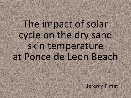 The impact of solar cycle on the dry sand skin temperature at Ponce de Leon Beach Jeremy Fimat.