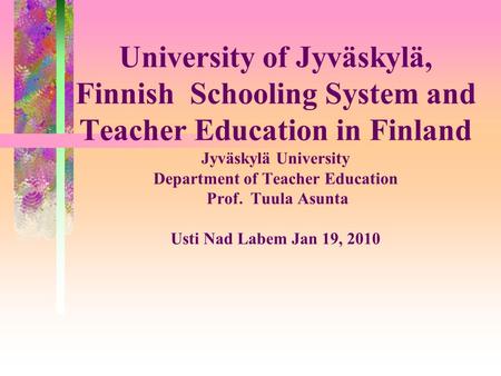 University of Jyväskylä, Finnish Schooling System and Teacher Education in Finland Jyväskylä University Department of Teacher Education Prof. Tuula Asunta.