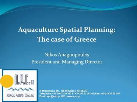 Aquaculture Spatial Planning: The case of Greece Nikos Anagnopoulos President and Managing Director 2, Mnisikleous Str., 105 56 Athens, GREECE Telephone: