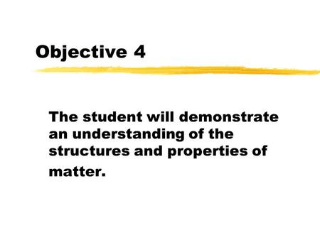 Objective 4 The student will demonstrate an understanding of the structures and properties of matter.