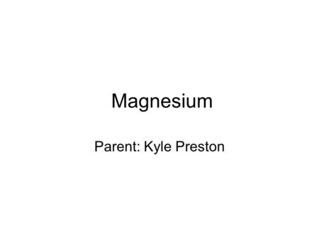 Magnesium Parent: Kyle Preston.