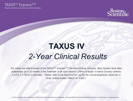 TAXUS IV 2-Year Clinical Results The safety and effectiveness of the TAXUS TM Express 2TM Paclitaxel-Eluting Coronary Stent System have been established.