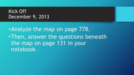 Kick Off December 9, 2013 Analyze the map on page 778. Then, answer the questions beneath the map on page 131 in your notebook.