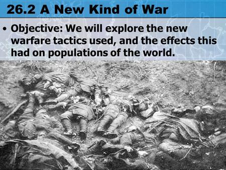 26.2 A New Kind of War Objective: We will explore the new warfare tactics used, and the effects this had on populations of the world.