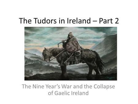 The Tudors in Ireland – Part 2 The Nine Year’s War and the Collapse of Gaelic Ireland.