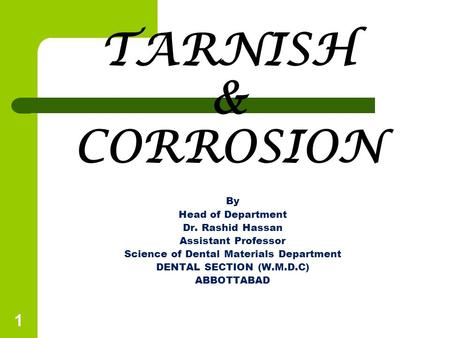 TARNISH & CORROSION By Head of Department Dr. Rashid Hassan Assistant Professor Science of Dental Materials Department DENTAL SECTION (W.M.D.C) ABBOTTABAD.