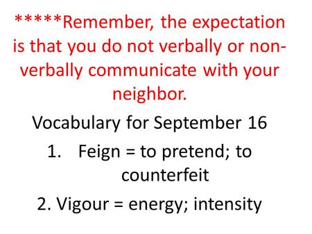 *****Remember, the expectation is that you do not verbally or non- verbally communicate with your neighbor. Vocabulary for September 16 1.Feign = to pretend;