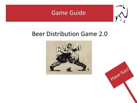 Game Guide Beer Distribution Game 2.0 Have fun!. Step 1: Incoming Goods and Payment Procedures 1.Drag all tokens from the field “Incoming Goods” to the.