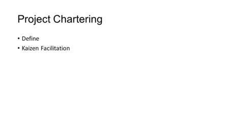 Project Chartering Define Kaizen Facilitation. Objectives Identify and document project opportunities: Formulate Problem Statement Learn to develop “S.M.A.R.T.”