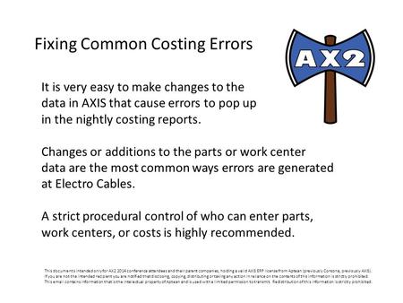 Fixing Common Costing Errors This document s intended only for AX2 2014 conference attendees and their parent companies, holding a valid AXIS ERP license.