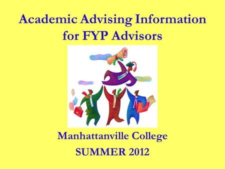 Manhattanville College SUMMER 2012 Academic Advising Information for FYP Advisors.