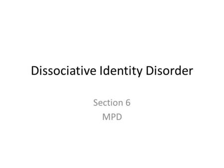 Dissociative Identity Disorder Section 6 MPD. objectives Define dissociative Identity Disorder Compare and contrast two viewpoints of MPD Infer problems.