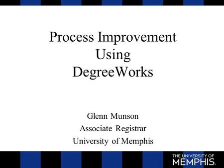 Process Improvement Using DegreeWorks Glenn Munson Associate Registrar University of Memphis.