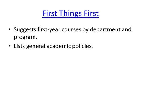 First Things First Suggests first-year courses by department and program. Lists general academic policies.