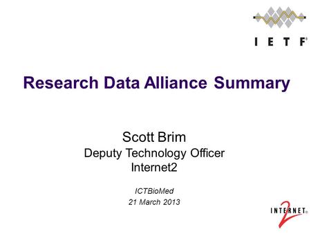 Scott Brim Deputy Technology Officer Internet2 ICTBioMed 21 March 2013 Research Data Alliance Summary.