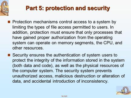 14.1/21 Part 5: protection and security Protection mechanisms control access to a system by limiting the types of file access permitted to users. In addition,