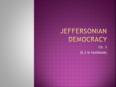 Ch. 3 (6,3 in textbook).  Third president (1801-1809)  Supplanted (replaced Federalist party)  Pushed Congress away from many unpopular taxes and the.