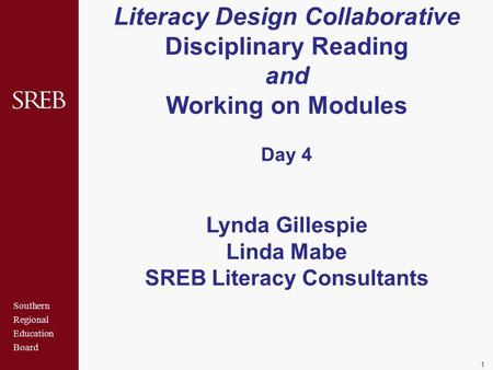 Southern Regional Education Board Literacy Design Collaborative Disciplinary Reading and Working on Modules Day 4 Lynda Gillespie Linda Mabe SREB Literacy.