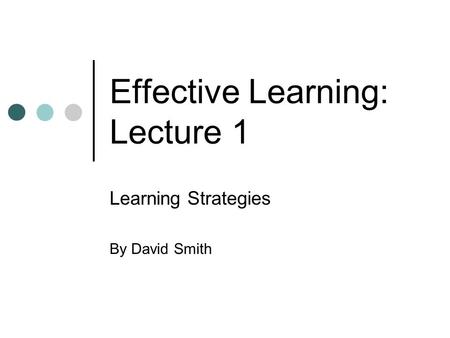 Effective Learning: Lecture 1 Learning Strategies By David Smith.