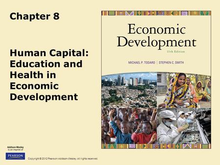 Copyright © 2012 Pearson Addison-Wesley. All rights reserved. Chapter 8 Human Capital: Education and Health in Economic Development.