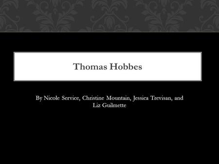 Thomas Hobbes By Nicole Service, Christine Mountain, Jessica Trevisan, and Liz Guilmette.