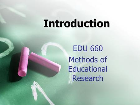 Introduction EDU 660 Methods of Educational Research.