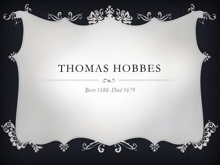 THOMAS HOBBES Born 1588- Died 1679. EARLY INTERESTS  Thomas Hobbes was fascinated by the idea of movement This started as physical movement though Hobbes.