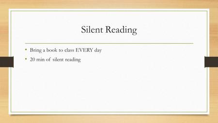 Silent Reading Bring a book to class EVERY day 20 min of silent reading.