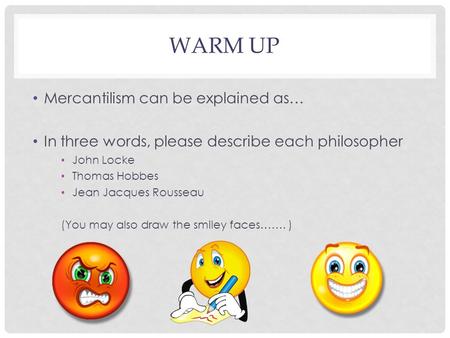 WARM UP Mercantilism can be explained as… In three words, please describe each philosopher John Locke Thomas Hobbes Jean Jacques Rousseau (You may also.