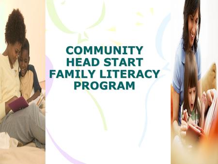 COMMUNITY HEAD START FAMILY LITERACY PROGRAM. THE IMPORTANCE OF READING TO YOUNG CHILDREN It’s very important to read to young children because their.