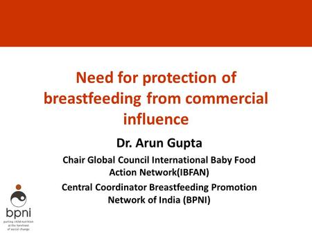 Need for protection of breastfeeding from commercial influence Dr. Arun Gupta Chair Global Council International Baby Food Action Network(IBFAN) Central.