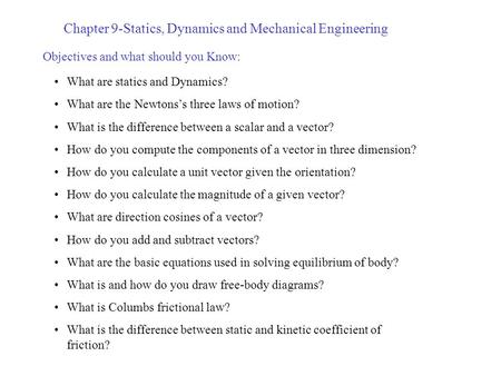 Chapter 9-Statics, Dynamics and Mechanical Engineering Objectives and what should you Know: What are statics and Dynamics? What are the Newtons’s three.