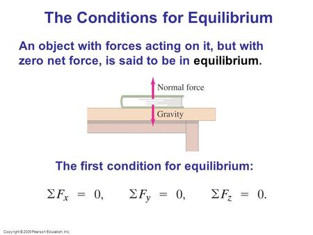 Copyright © 2009 Pearson Education, Inc. An object with forces acting on it, but with zero net force, is said to be in equilibrium. The Conditions for.