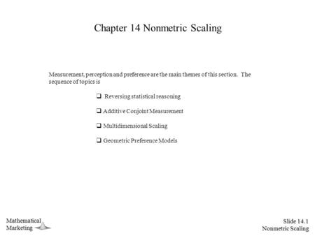 Slide 14.1 Nonmetric Scaling MathematicalMarketing Chapter 14 Nonmetric Scaling Measurement, perception and preference are the main themes of this section.