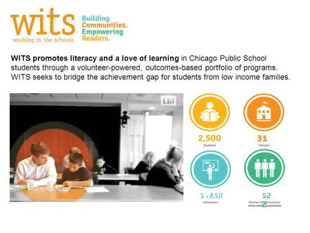 WITS promotes literacy and a love of learning in Chicago Public School students through a volunteer-powered, outcomes-based portfolio of programs. WITS.