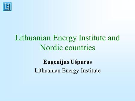 Lithuanian Energy Institute and Nordic countries Eugenijus Ušpuras Lithuanian Energy Institute.