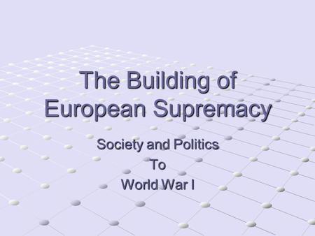 The Building of European Supremacy Society and Politics To World War I.