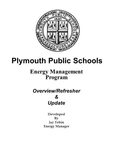 Plymouth Public Schools Energy Management Program Overview/Refresher & Update Developed By Jay Tobin Energy Manager.