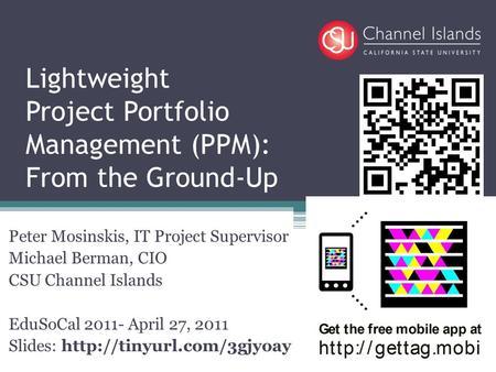 Lightweight Project Portfolio Management (PPM): From the Ground-Up Peter Mosinskis, IT Project Supervisor Michael Berman, CIO CSU Channel Islands EduSoCal.