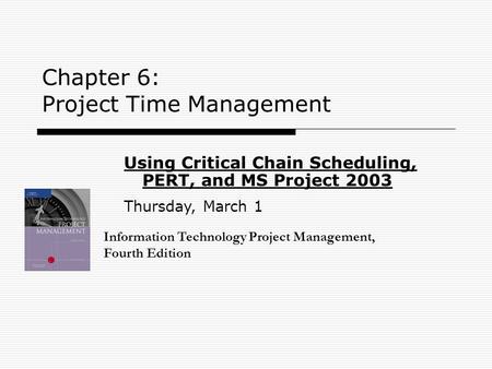 Chapter 6: Project Time Management Information Technology Project Management, Fourth Edition Using Critical Chain Scheduling, PERT, and MS Project 2003.