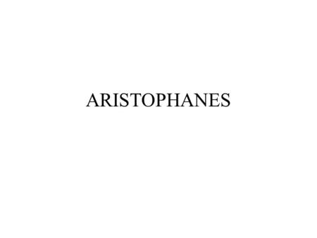 ARISTOPHANES. Aristophanes (445-386) By his time, the comic theater is already in an independent institution yet still very close to its origins Aristophanes’