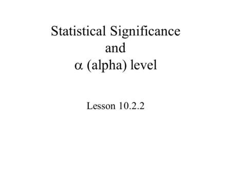 Statistical Significance and  (alpha) level Lesson 10.2.2.