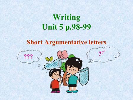 Writing Unit 5 p.98-99 Short Argumentative letters ?????? ???