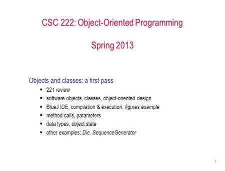 1 CSC 222: Object-Oriented Programming Spring 2013 Objects and classes: a first pass  221 review  software objects, classes, object-oriented design 